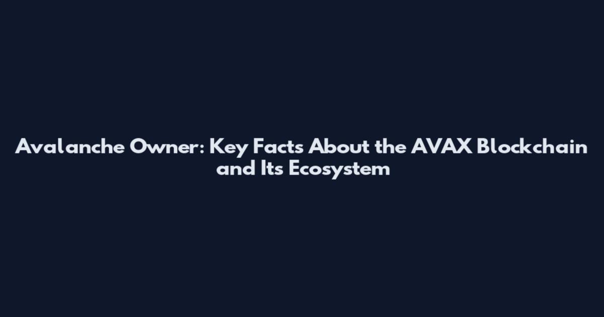 Avalanche Owner: Key Facts About the AVAX Blockchain and Its Ecosystem