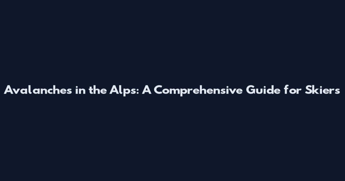 Avalanches in the Alps: A Comprehensive Guide for Skiers