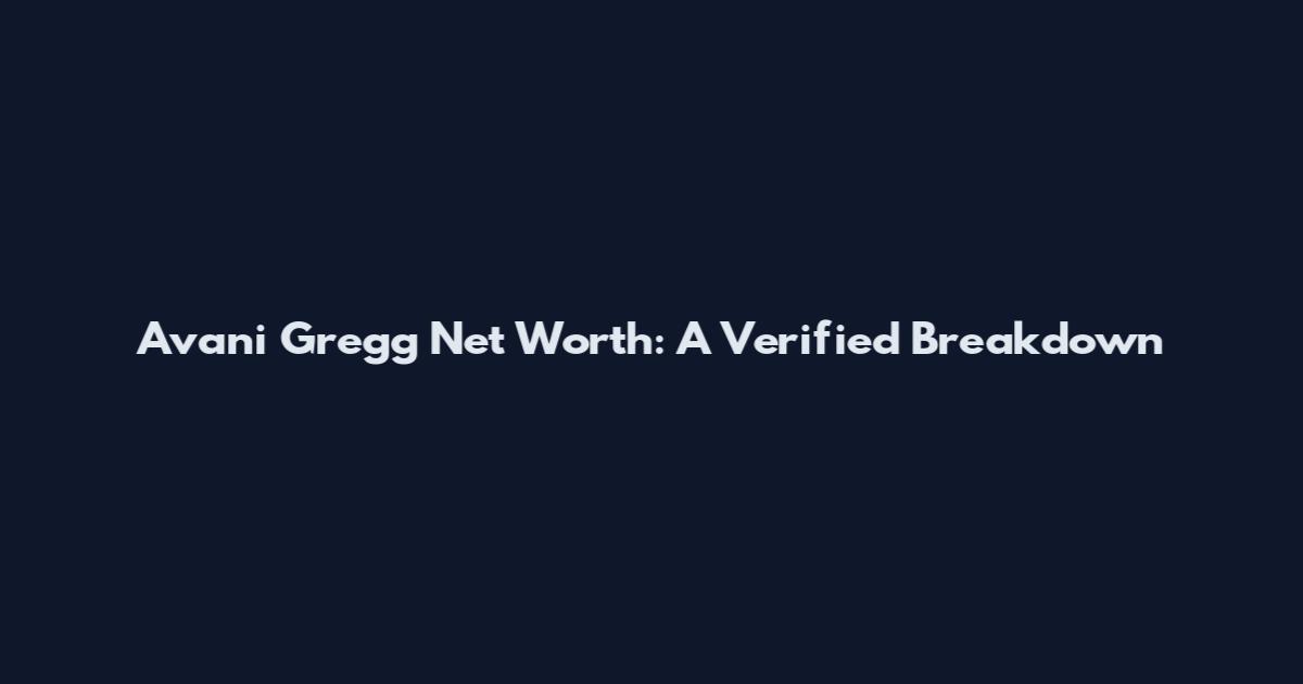 Avani Gregg Net Worth: A Verified Breakdown