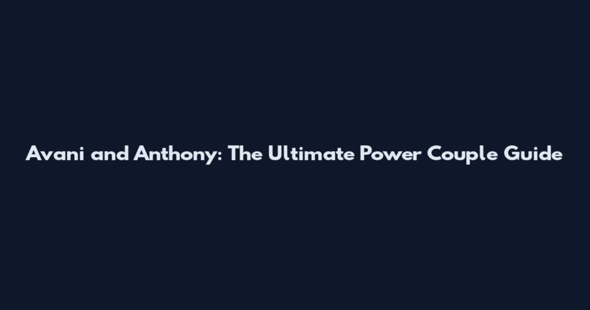 Avani and Anthony: The Ultimate Power Couple Guide