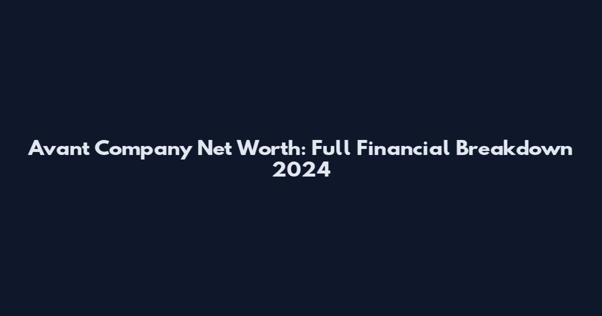 Avant Company Net Worth: Full Financial Breakdown 2024