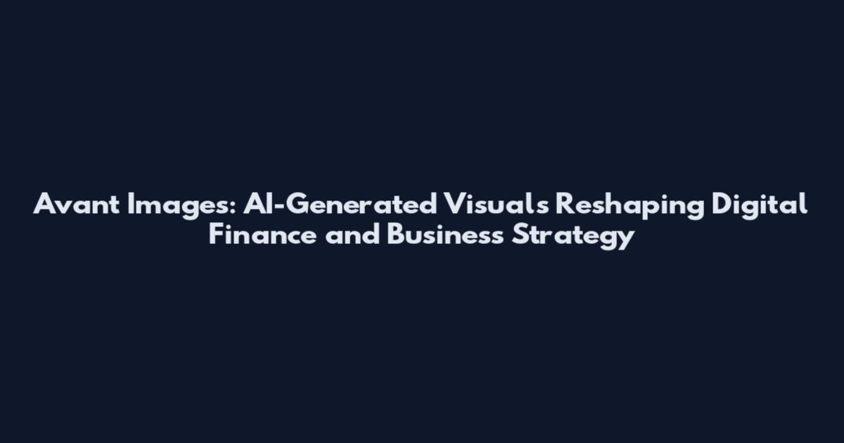 Avant Images: AI-Generated Visuals Reshaping Digital Finance and Business Strategy