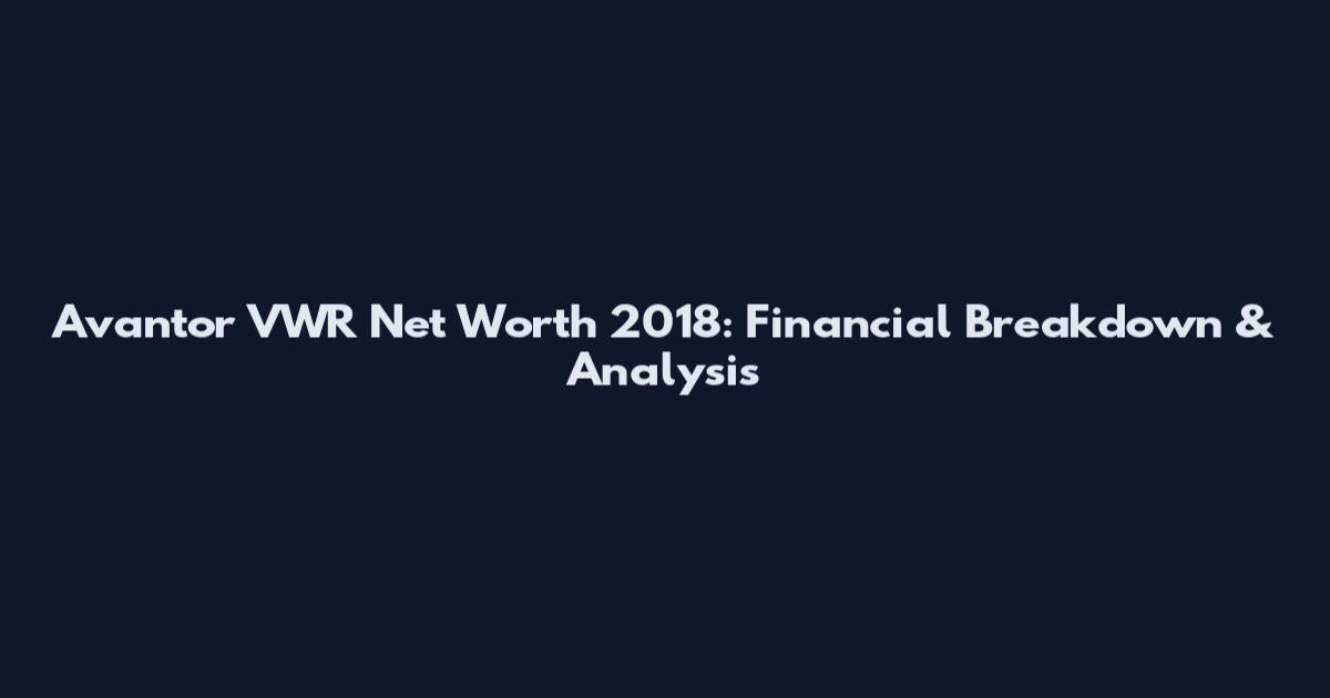 Avantor VWR Net Worth 2018: Financial Breakdown & Analysis
