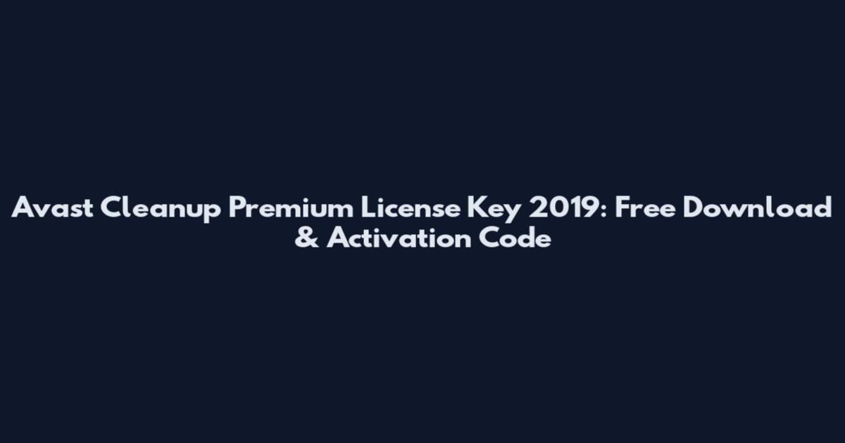 Avast Cleanup Premium License Key 2019: Free Download & Activation Code
