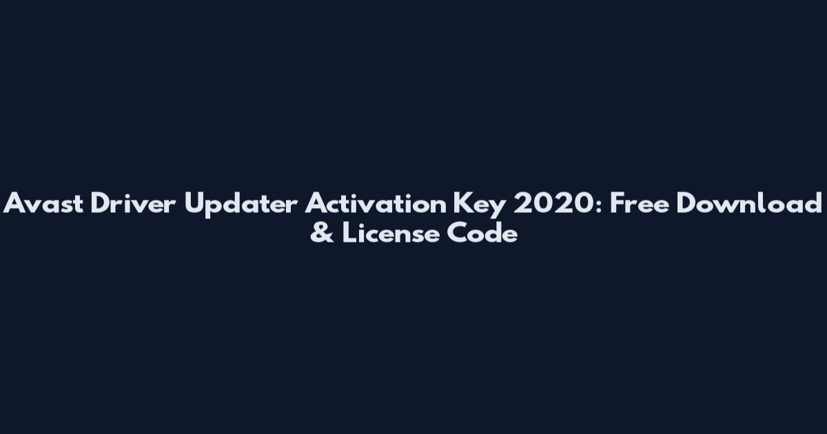 Avast Driver Updater Activation Key 2020: Free Download & License Code