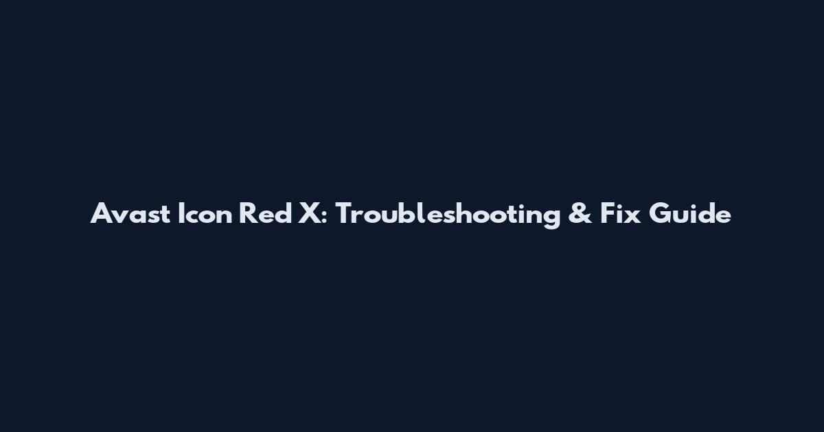 Avast Icon Red X: Troubleshooting & Fix Guide