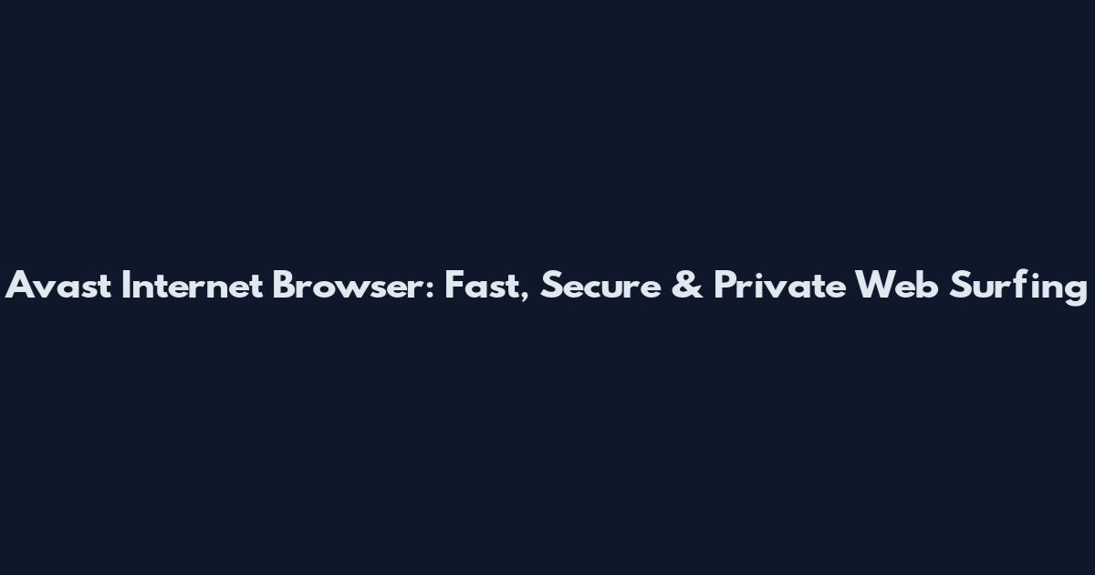 Avast Internet Browser: Fast, Secure & Private Web Surfing