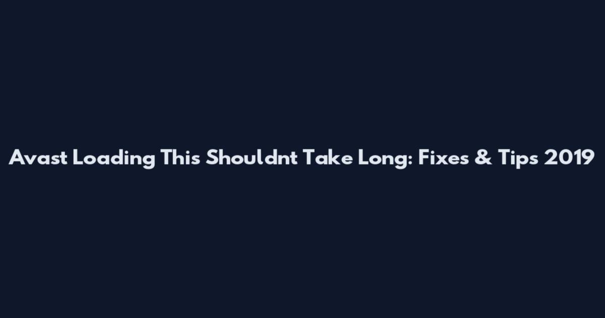 Avast Loading This Shouldn't Take Long: Fixes & Tips 2019