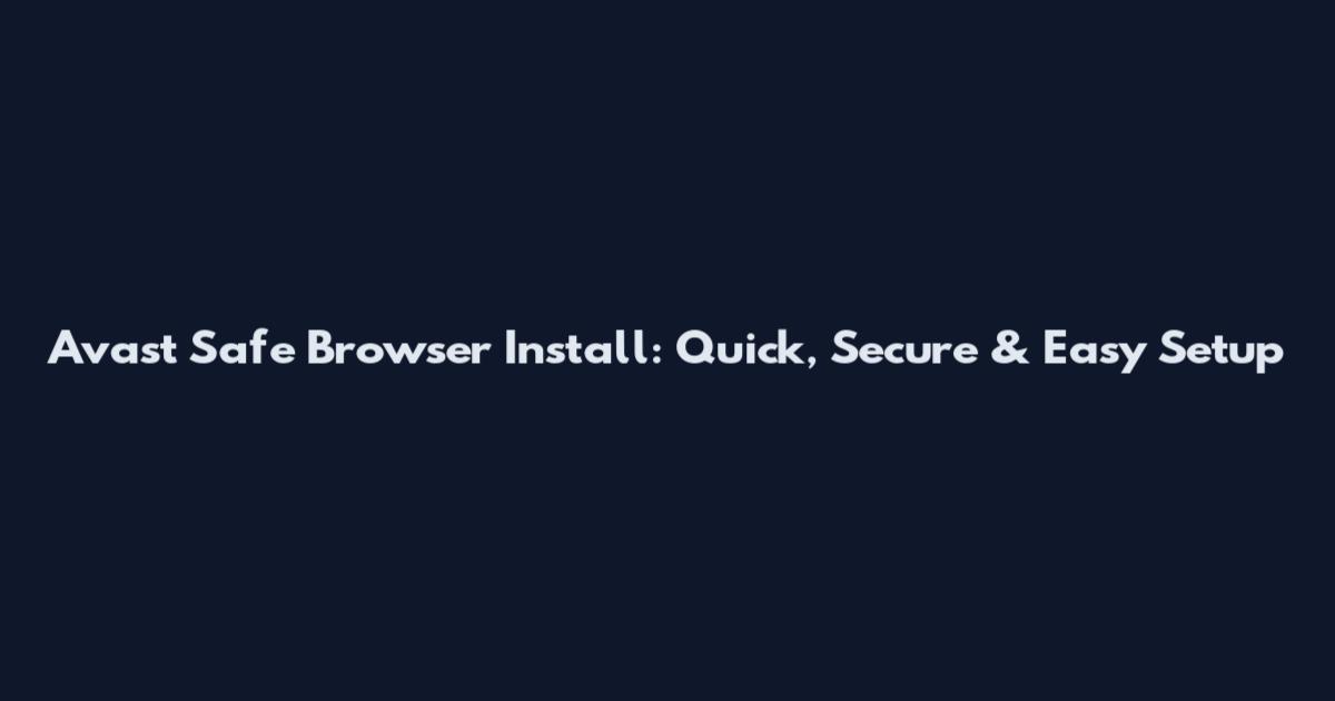 Avast Safe Browser Install: Quick, Secure & Easy Setup