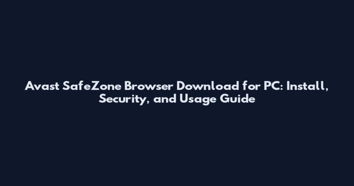 Avast SafeZone Browser Download for PC: Install, Security, and Usage Guide