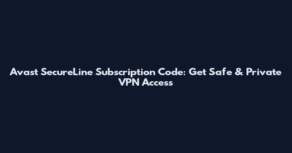 Avast SecureLine Subscription Code: Get Safe & Private VPN Access