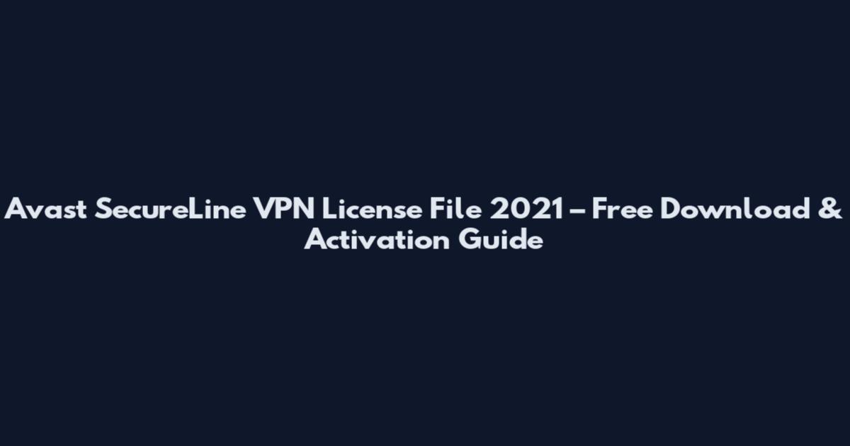 Avast SecureLine VPN License File 2021 – Free Download & Activation Guide