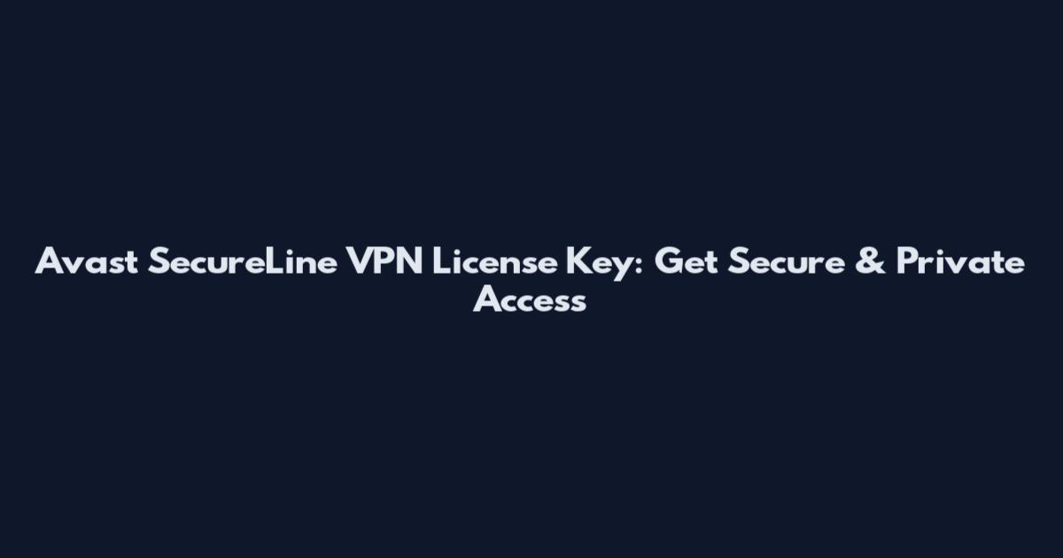 Avast SecureLine VPN License Key: Get Secure & Private Access