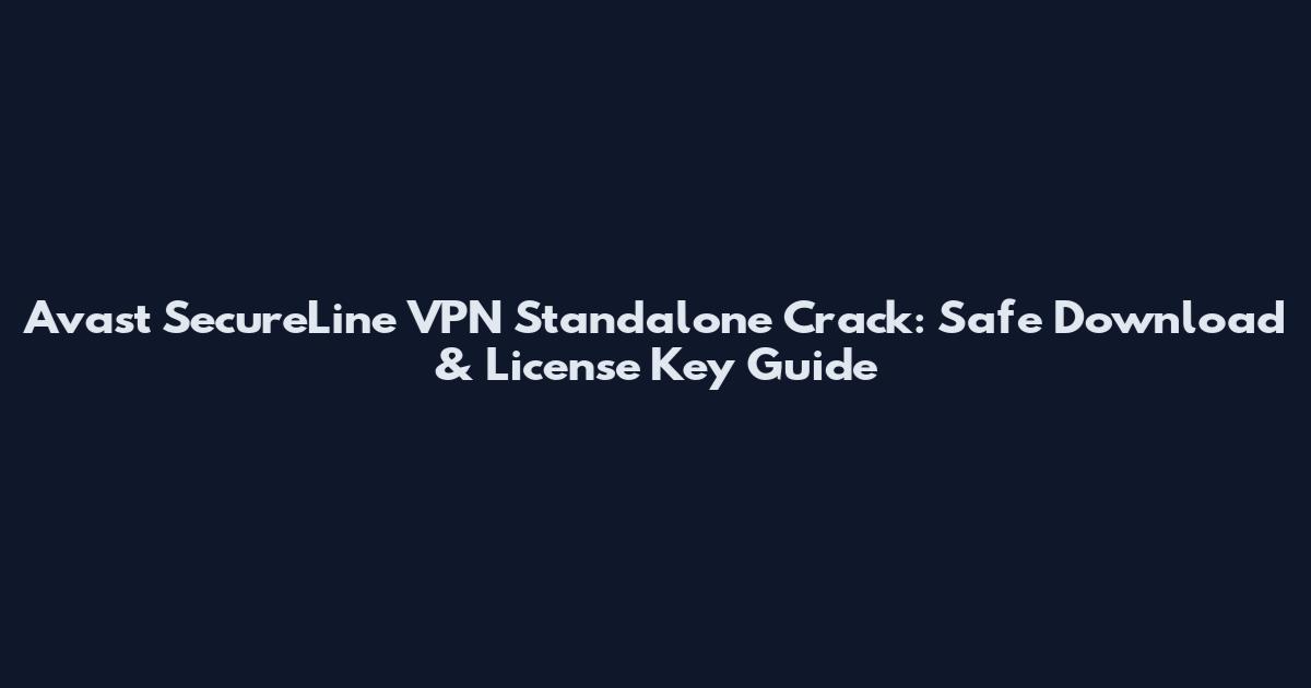 Avast SecureLine VPN Standalone Crack: Safe Download & License Key Guide