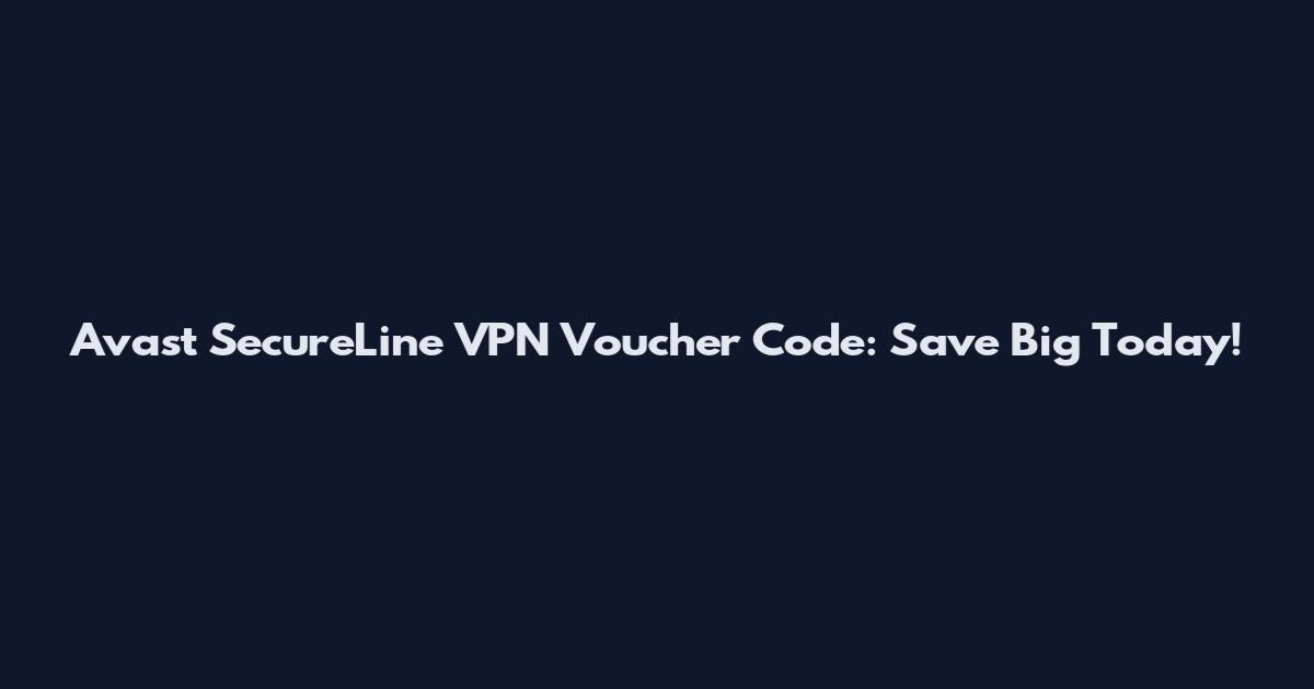 Avast SecureLine VPN Voucher Code: Save Big Today!