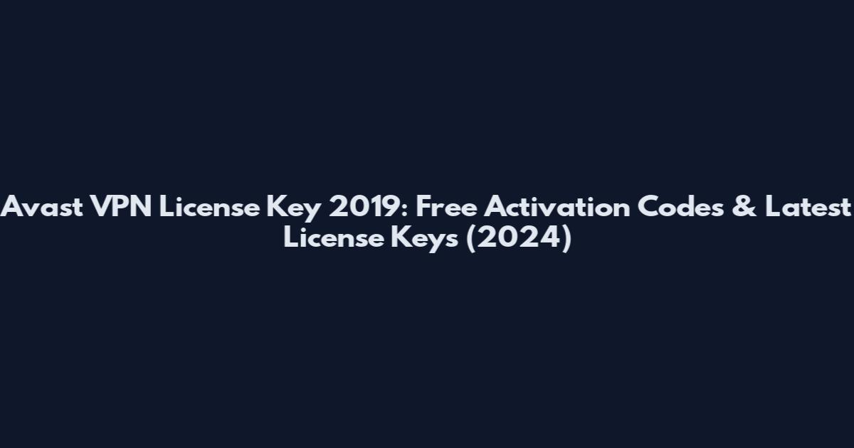 Avast VPN License Key 2019: Free Activation Codes & Latest License Keys (2024)