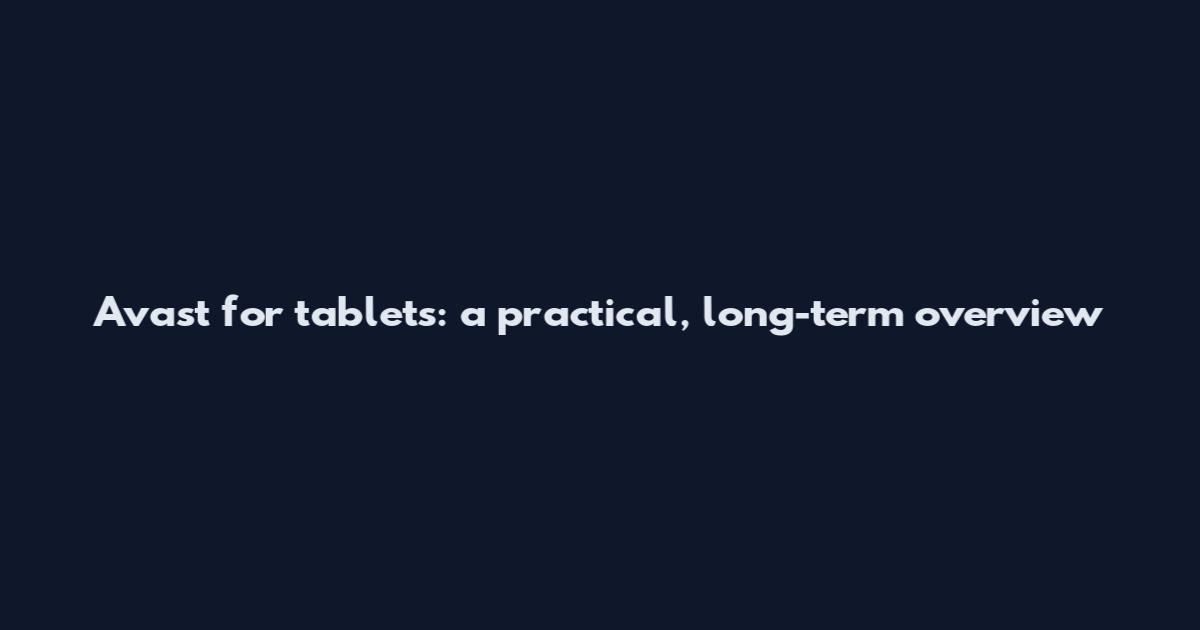 Avast for tablets: a practical, long-term overview