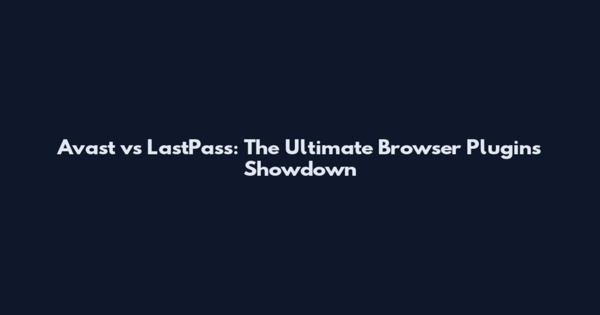 Avast vs LastPass: The Ultimate Browser Plugins Showdown