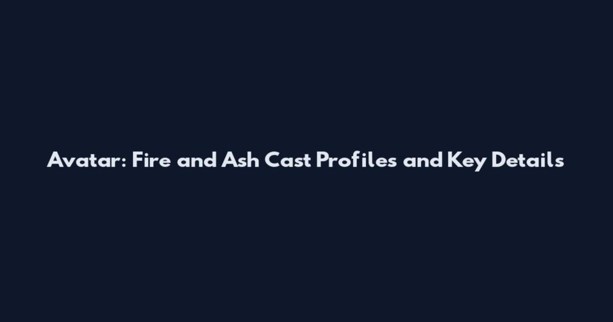 Avatar: Fire and Ash Cast Profiles and Key Details