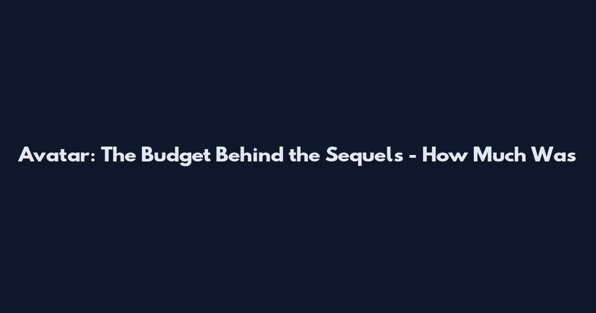 Avatar: The Budget Behind the Sequels - How Much Was