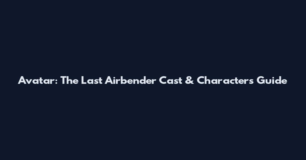 Avatar: The Last Airbender Cast & Characters Guide