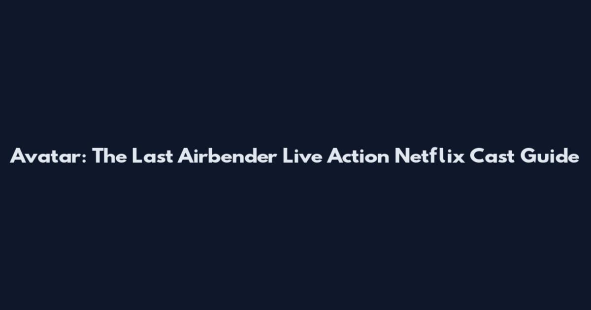 Avatar: The Last Airbender Live Action Netflix Cast Guide