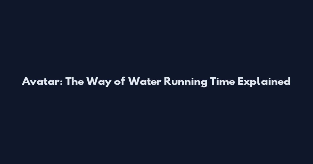 Avatar: The Way of Water Running Time Explained