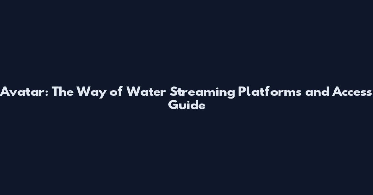 Avatar: The Way of Water Streaming Platforms and Access Guide