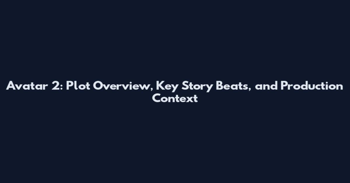 Avatar 2: Plot Overview, Key Story Beats, and Production Context