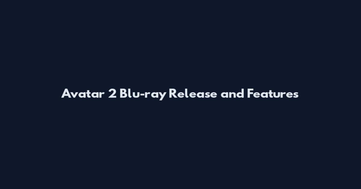 Avatar 2 Blu-ray Release and Features