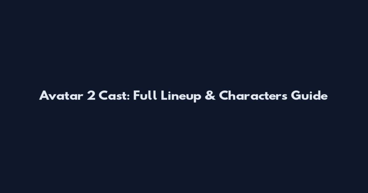 Avatar 2 Cast: Full Lineup & Characters Guide