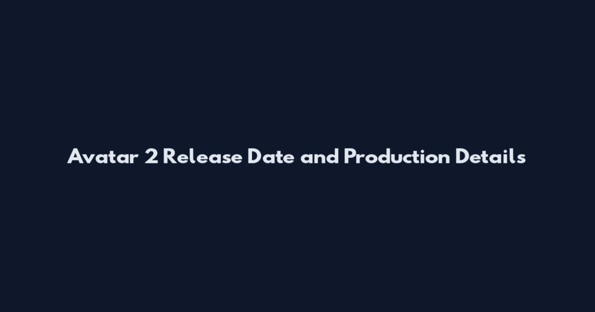 Avatar 2 Release Date and Production Details