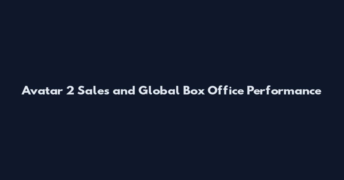 Avatar 2 Sales and Global Box Office Performance
