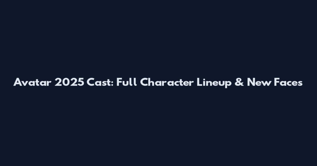Avatar 2025 Cast: Full Character Lineup & New Faces