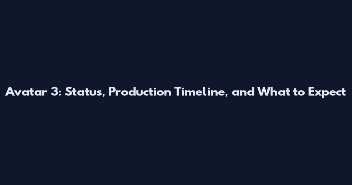 Avatar 3: Status, Production Timeline, and What to Expect