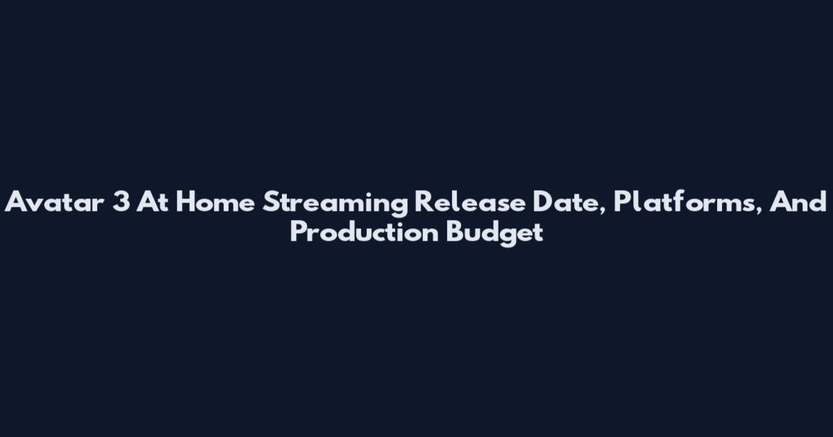 Avatar 3 At Home Streaming Release Date, Platforms, And Production Budget
