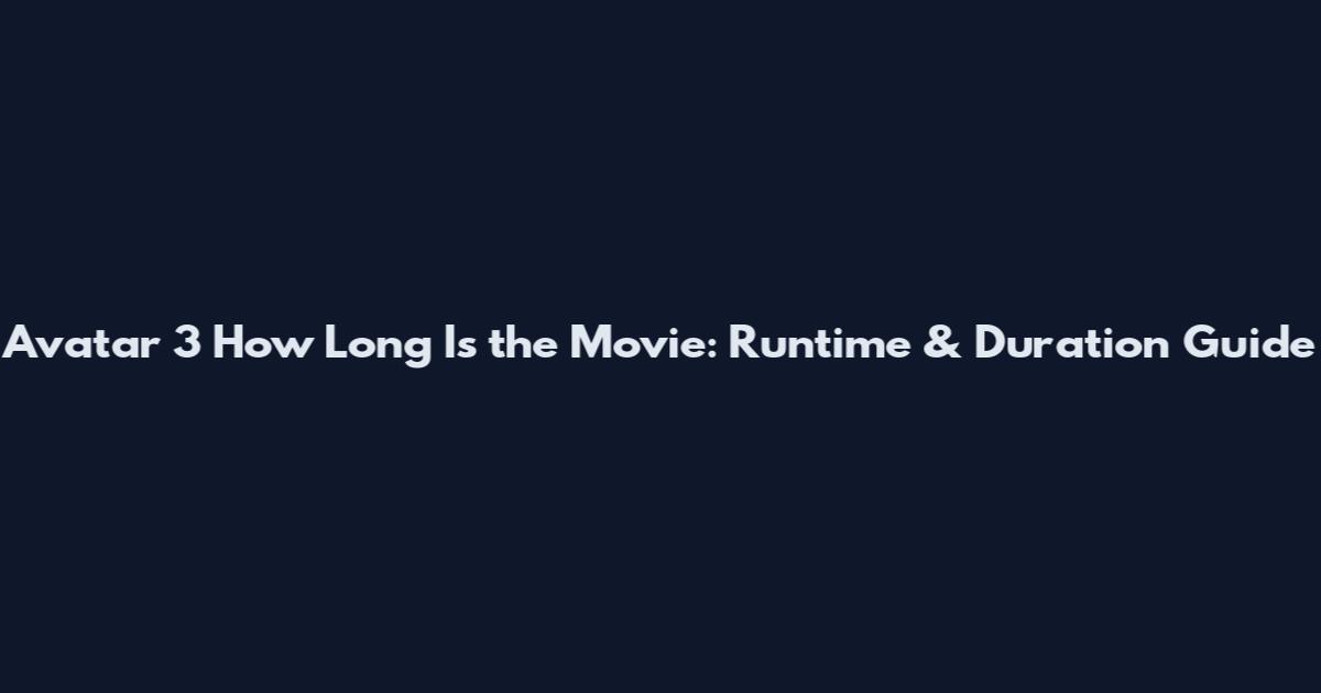 Avatar 3 How Long Is the Movie: Runtime & Duration Guide