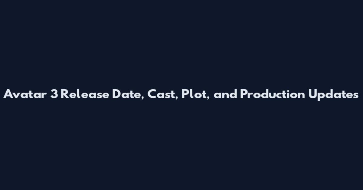 Avatar 3 Release Date, Cast, Plot, and Production Updates