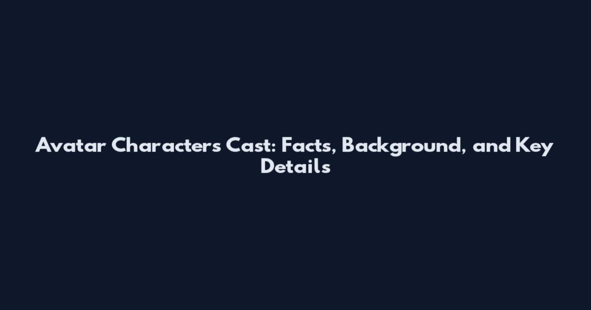 Avatar Characters Cast: Facts, Background, and Key Details