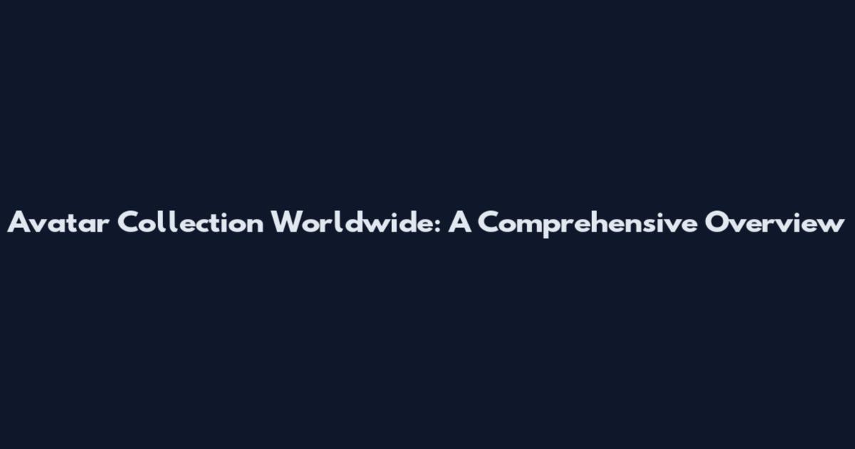 Avatar Collection Worldwide: A Comprehensive Overview