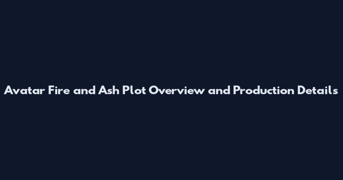 Avatar Fire and Ash Plot Overview and Production Details
