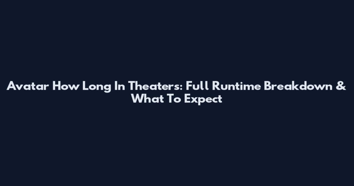 Avatar How Long In Theaters: Full Runtime Breakdown & What To Expect