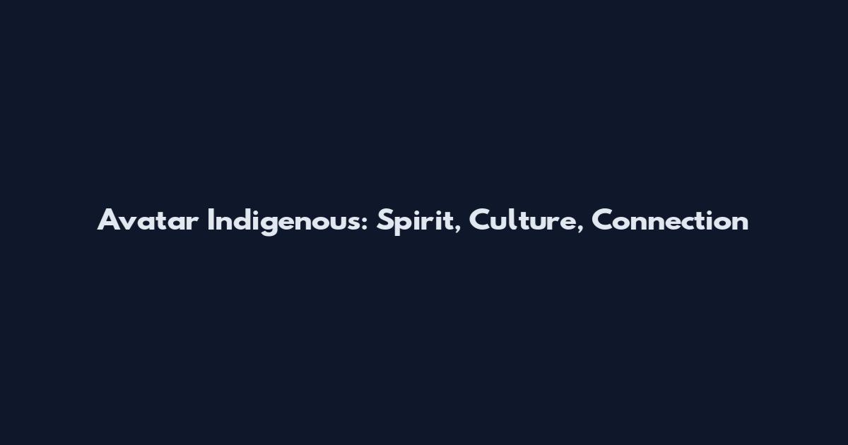 Avatar Indigenous: Spirit, Culture, Connection