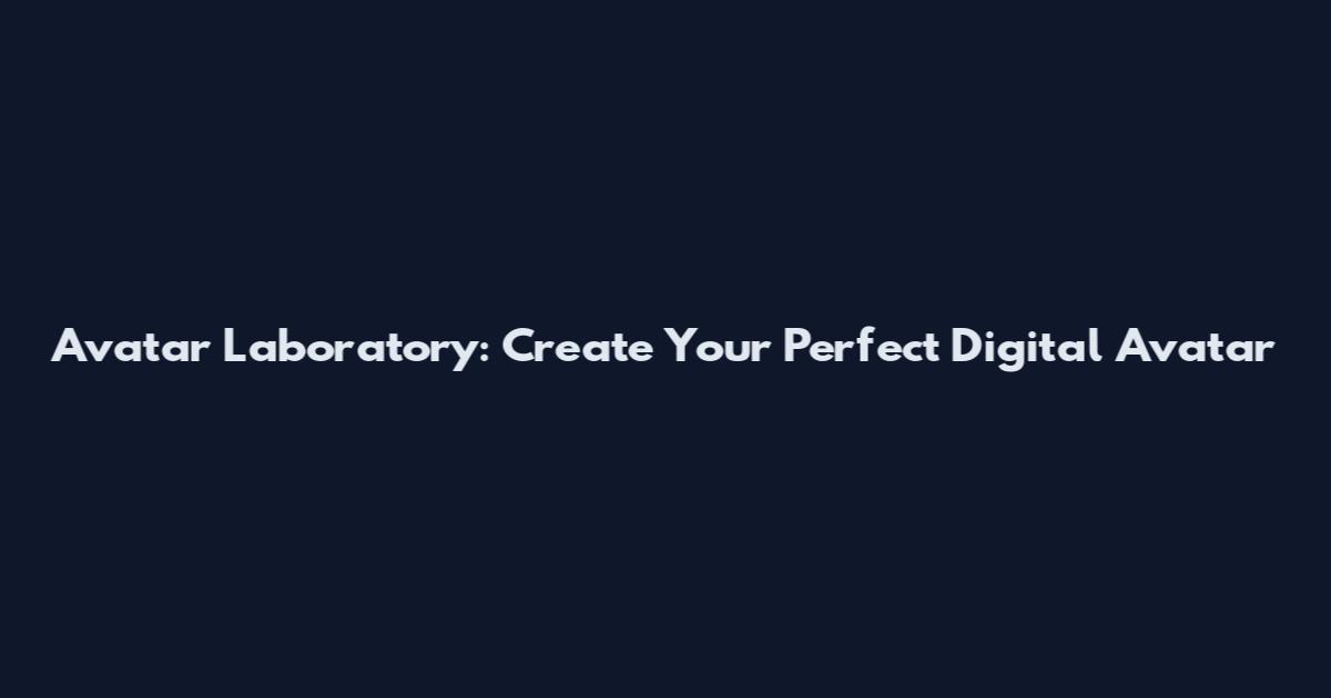 Avatar Laboratory: Create Your Perfect Digital Avatar