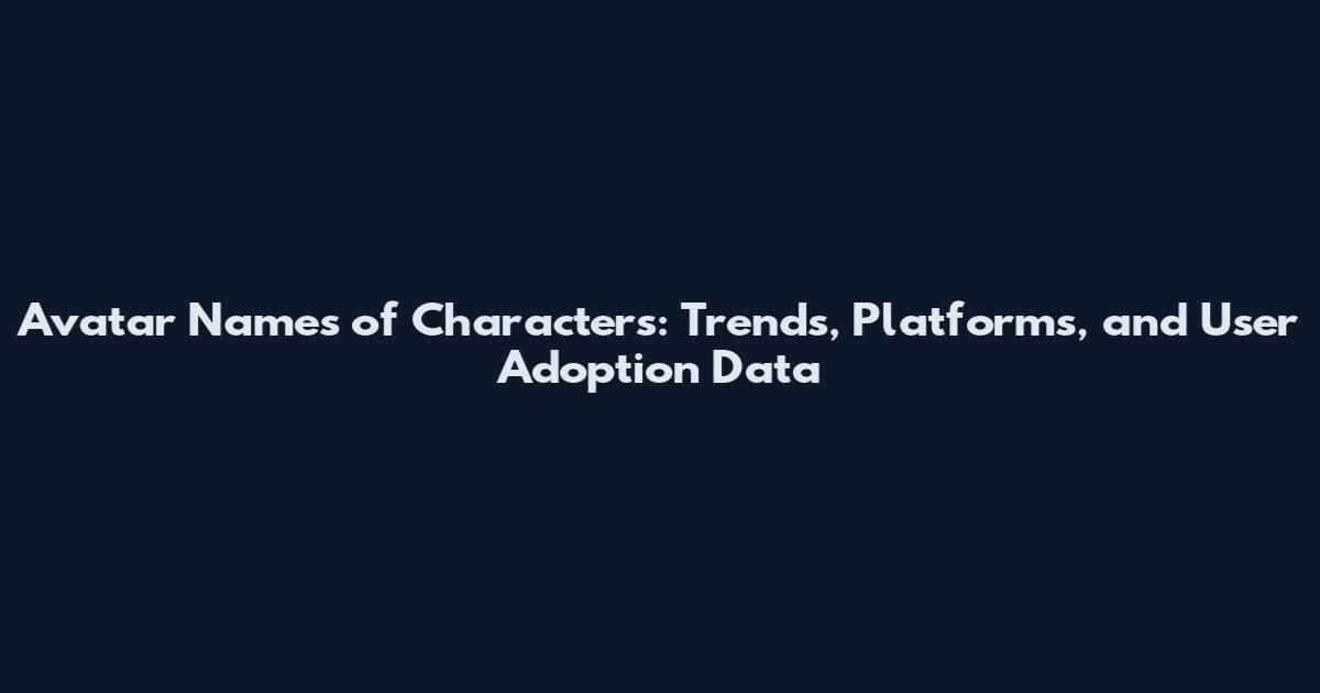 Avatar Names of Characters: Trends, Platforms, and User Adoption Data