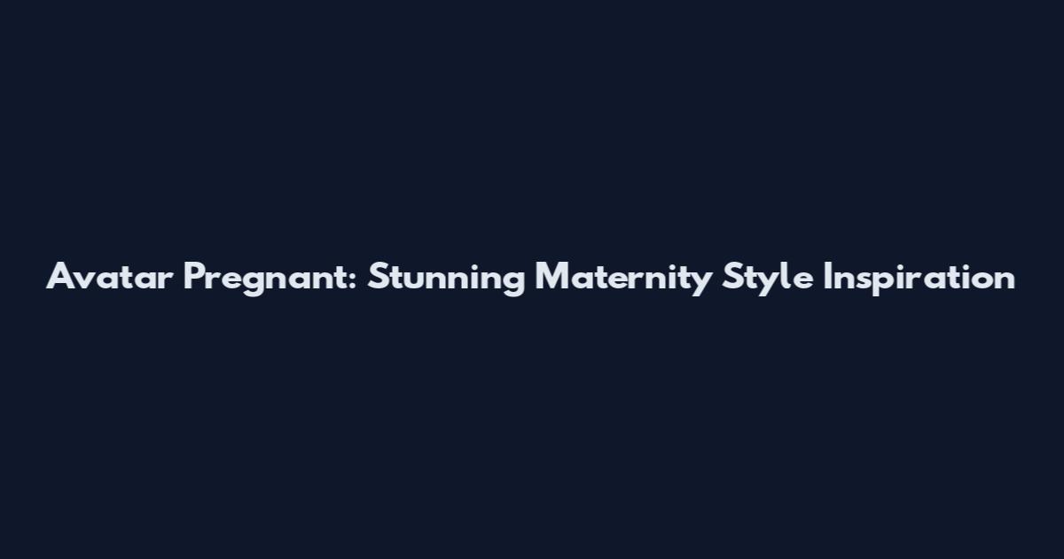 Avatar Pregnant: Stunning Maternity Style Inspiration