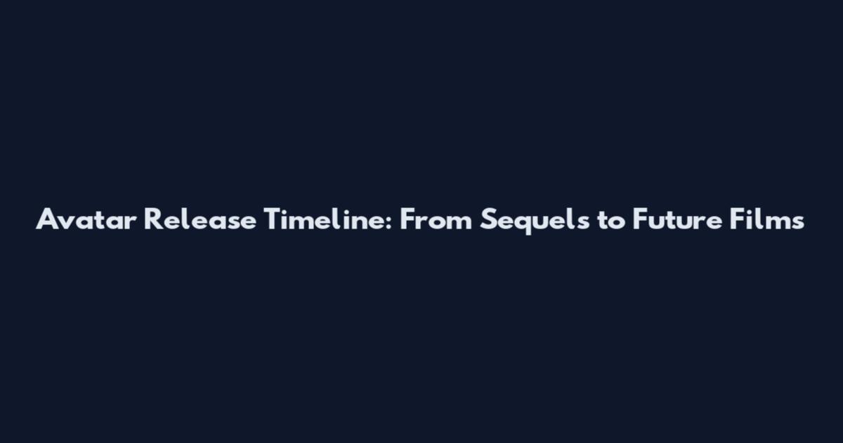 Avatar Release Timeline: From Sequels to Future Films