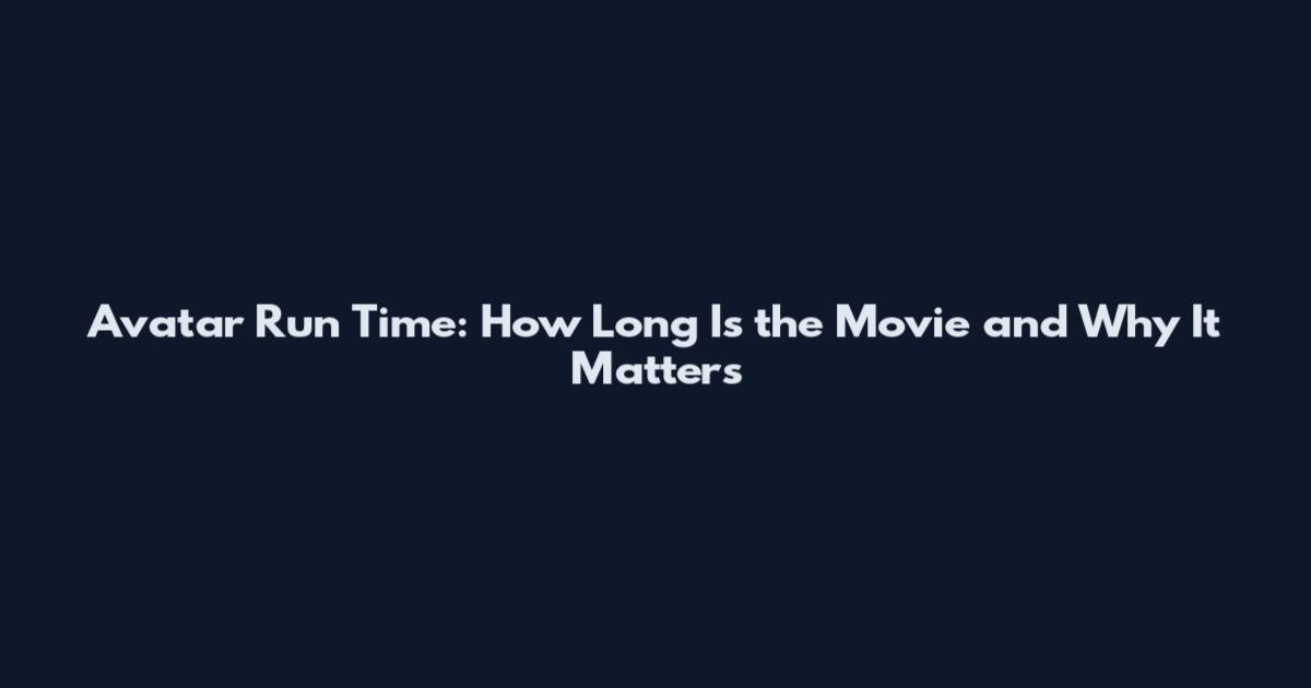 Avatar Run Time: How Long Is the Movie and Why It Matters