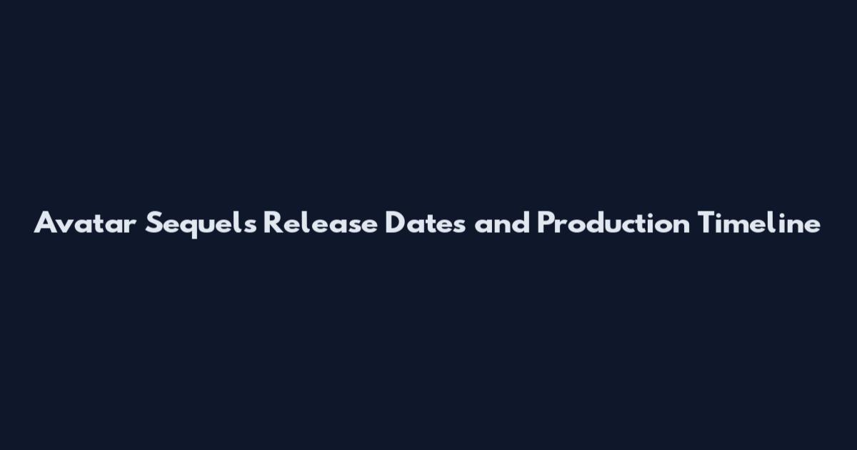 Avatar Sequels Release Dates and Production Timeline