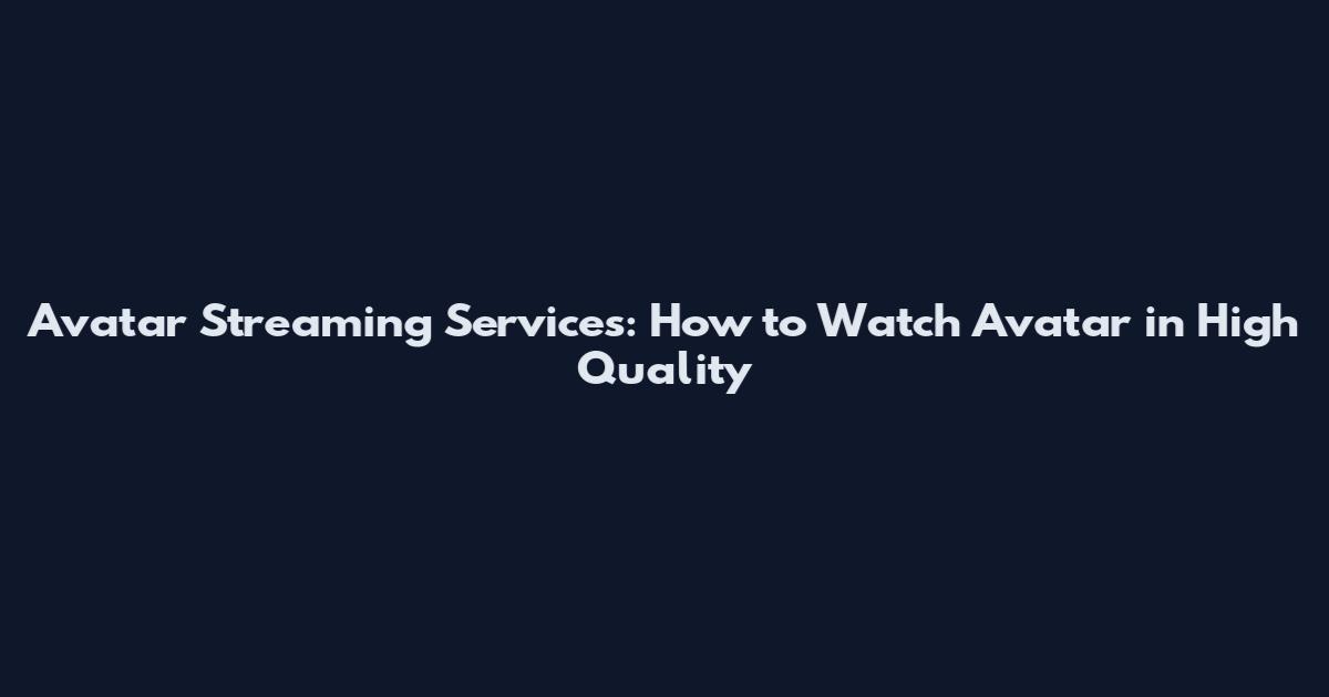 Avatar Streaming Services: How to Watch Avatar in High Quality